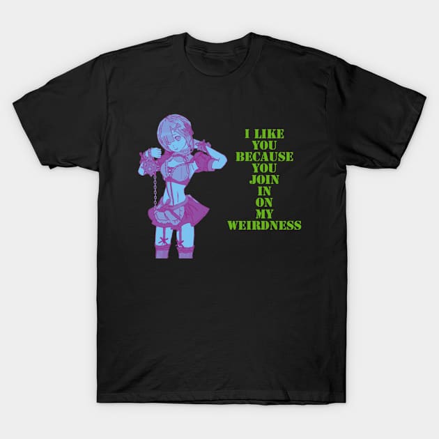 I like you, because you join in on my weirdness. T-Shirt by DravenWaylon